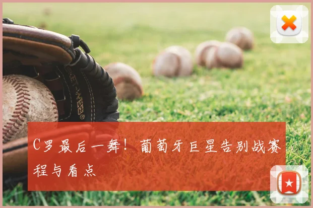 C罗最后一舞！葡萄牙巨星告别战赛程与看点