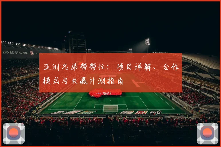 亚洲兄弟帮帮忙：项目详解、合作模式与共赢计划指南