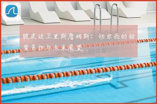 脆皮边卫里斯詹姆斯：切尔西的甜蜜负担与未来展望
