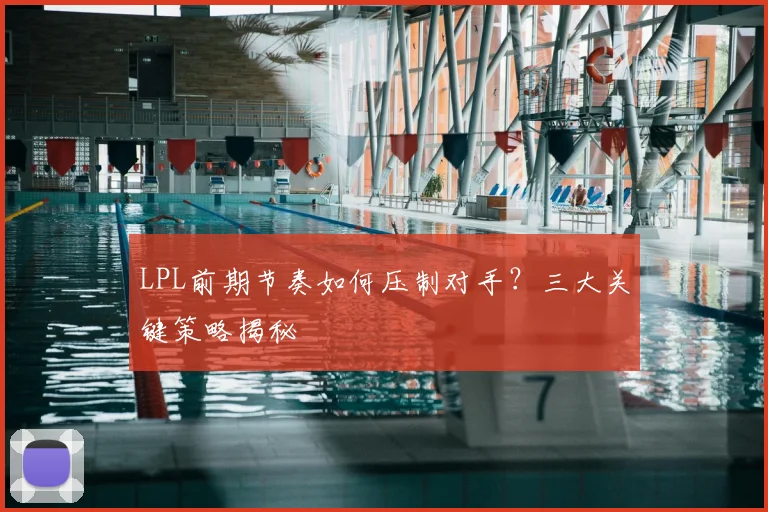 LPL前期节奏如何压制对手？三大关键策略揭秘