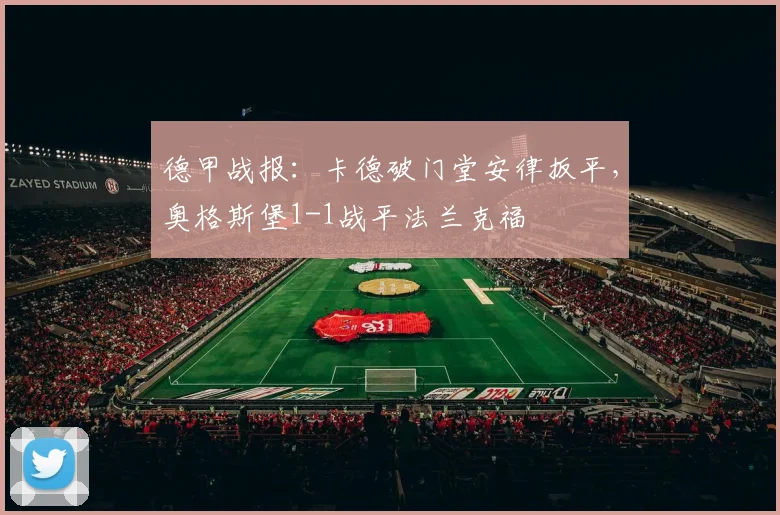 德甲战报：卡德破门堂安律扳平，奥格斯堡1-1战平法兰克福