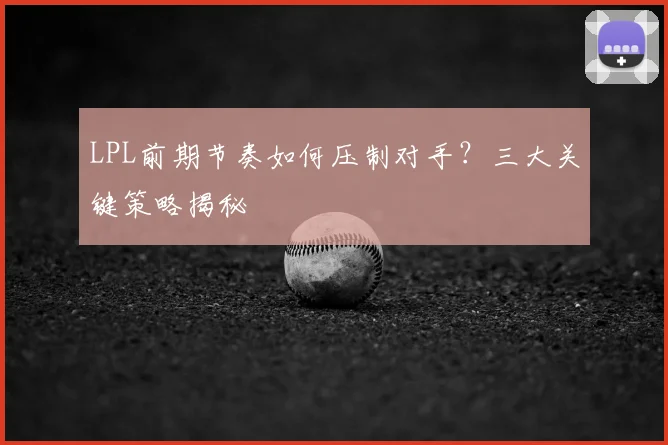 LPL前期节奏如何压制对手？三大关键策略揭秘