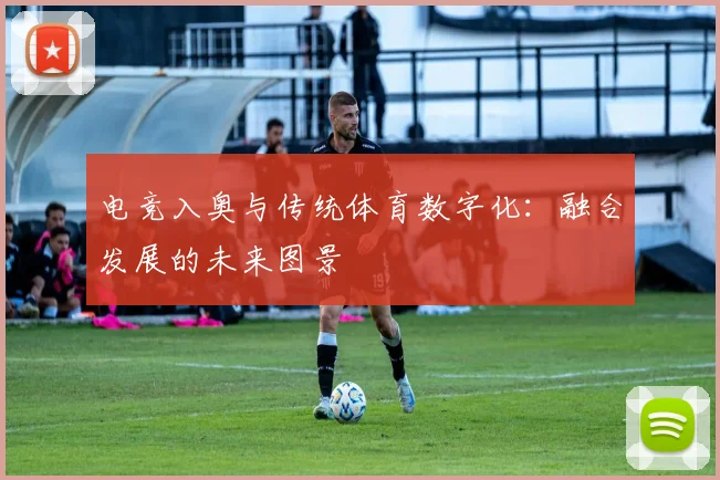 电竞入奥与传统体育数字化：融合发展的未来图景