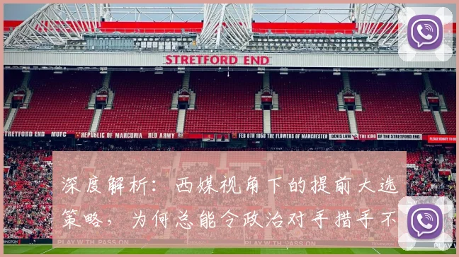 深度解析:西媒视角下的提前大选策略,为何总能令政治对手措手不及?
