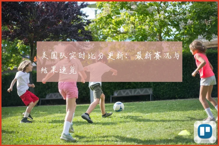美国队实时比分更新：最新赛况与结果速览