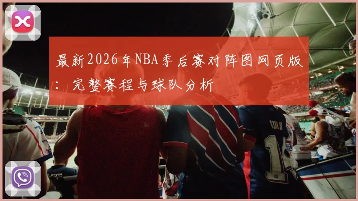 最新2026年NBA季后赛对阵图网页版：完整赛程与球队分析
