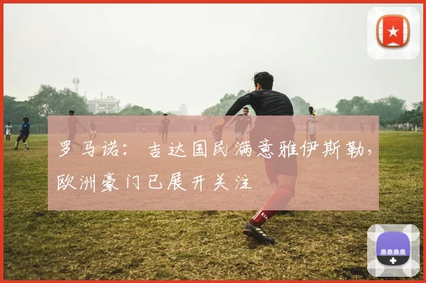 罗马诺：吉达国民满意雅伊斯勒，欧洲豪门已展开关注