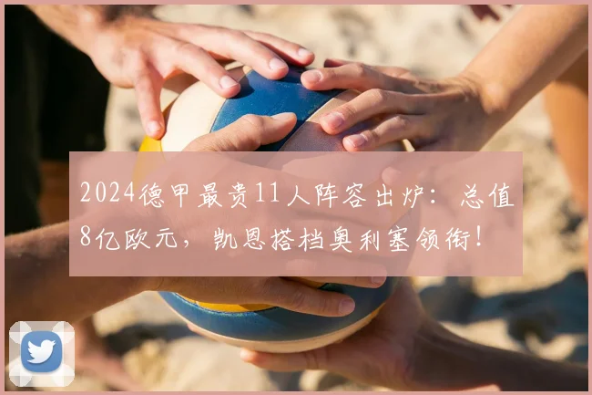 2024德甲最贵11人阵容出炉：总值8亿欧元，凯恩搭档奥利塞领衔！