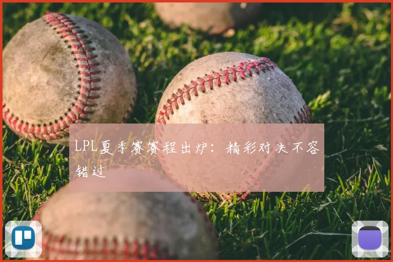 LPL夏季赛赛程出炉：精彩对决不容错过