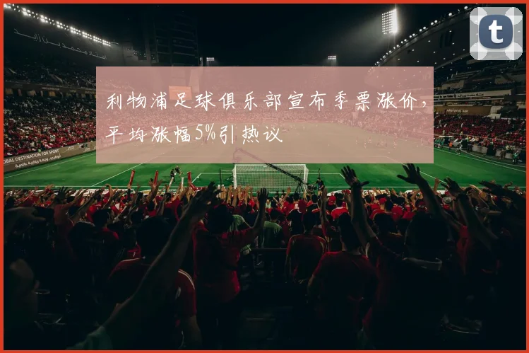 利物浦足球俱乐部宣布季票涨价，平均涨幅5%引热议